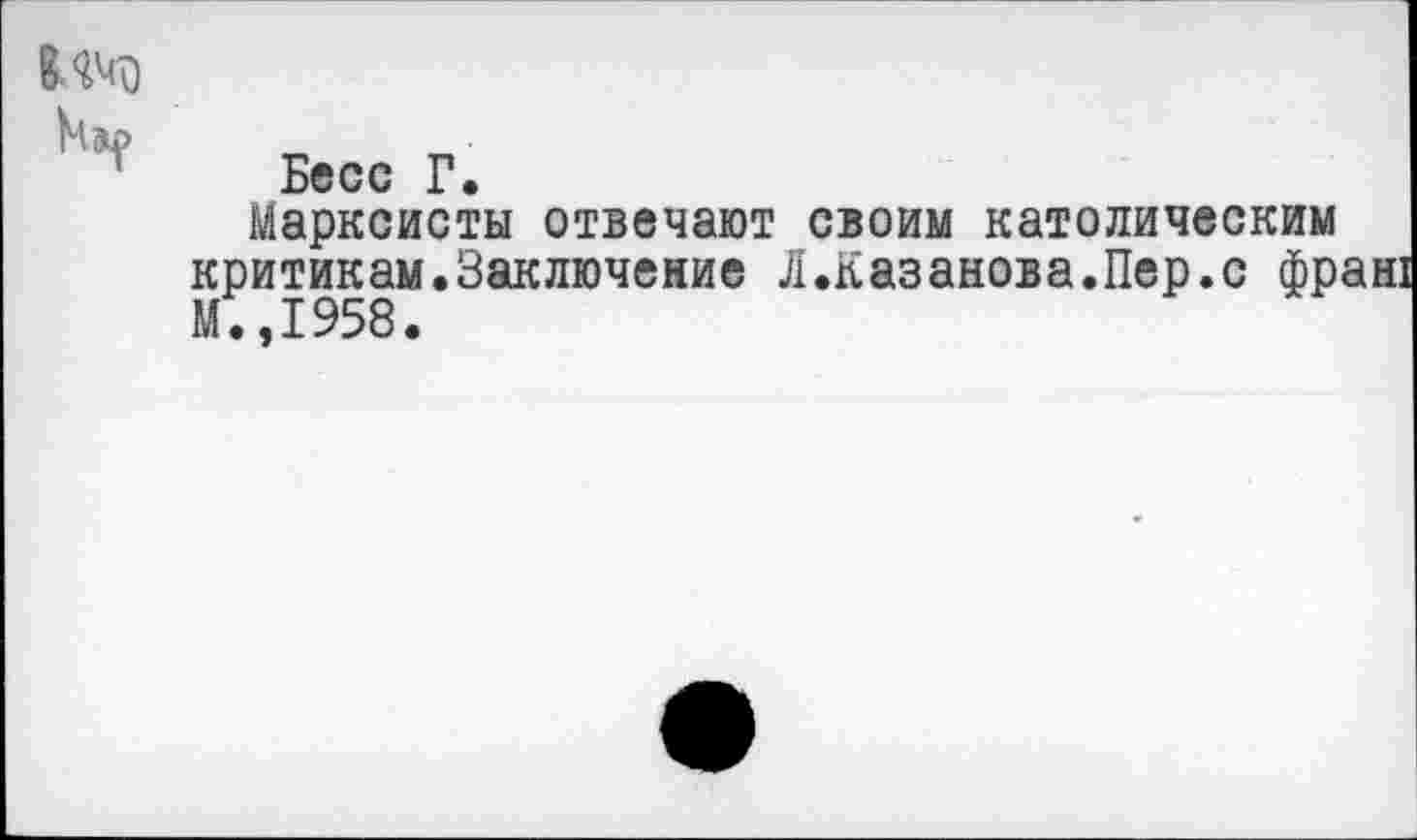 ﻿Бесс Г.
Марксисты отвечают своим католическим критикам.Заключение Л.Казанова.Пер.с Фраи М.,1958.